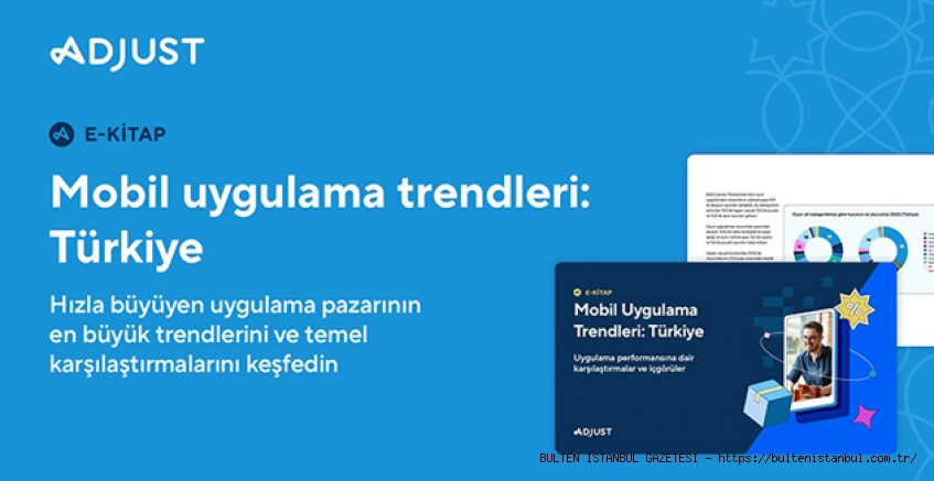 ADJUST, TÜRKİYE’NİN MOBİL UYGULAMA TRENDLERİ RAPORUNU YAYIMLADI