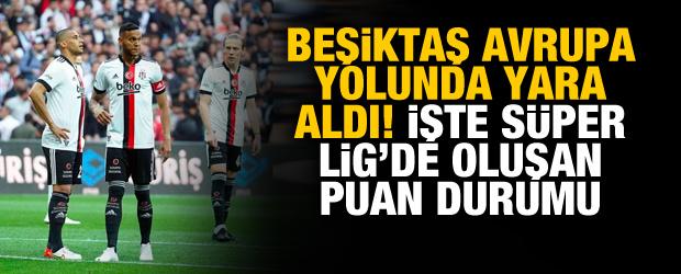 Beşiktaş, Avrupa yolunda yara aldı! İşte Süper Lig'de oluşan puan durumu