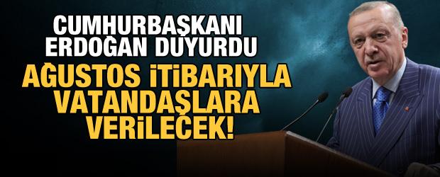 Cumhurbaşkanı Erdoğan duyurdu: Ağustos ayı itibarıyla vatandaşlara verilecek