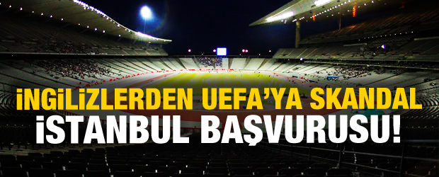 İngilizlerden UEFA'ya skandal İstanbul başvurusu!