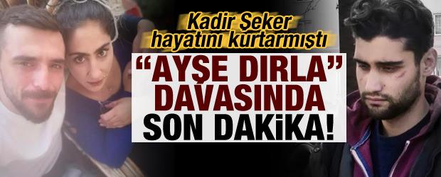 Kadir Şeker hayatını kurtarmıştı! "Ayşe Dırla" davasında son dakika