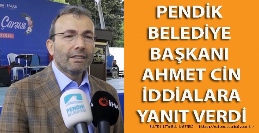 PENDİK BELEDİYE BAŞKANI AHMET CİN İDDİALARA YANIT VERDİ