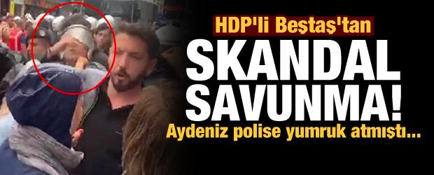 Polise yumruk atmıştı: HDP'li Beştaş'tan skandal 'Aydeniz' savunması!