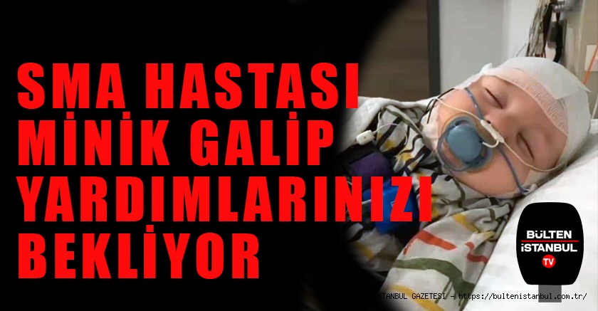 SMA HASTASI MİNİK GALİP,  YARDIMLARINIZI BEKLİYOR