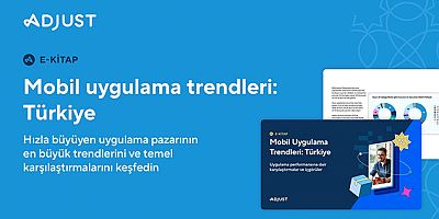 ADJUST, TÜRKİYE’NİN MOBİL UYGULAMA TRENDLERİ RAPORUNU YAYIMLADI