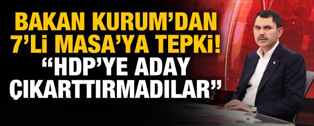 Bakan Kurum'dan 7'li Masa'ya tepki! "HDP'ye aday çıkarttırmadılar"