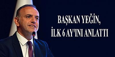 BAŞKAN YEĞİN, İLK 6 AY'INI ANLATTI