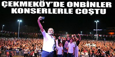 ÇEKMEKÖY’DE ONBİNLERCE GENÇ KONSERLERLE COŞTU