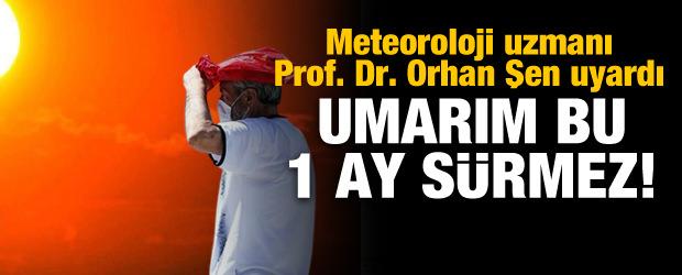 Meteoroloji uzmanı Prof. Dr. Orhan Şen uyardı: Umarım bu 1 ay sürmez!
