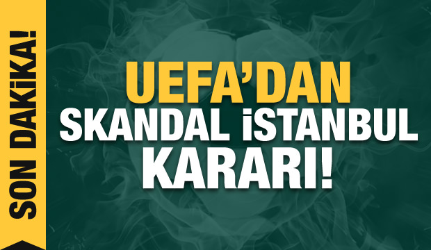 UEFA'dan skandal İstanbul kararı!